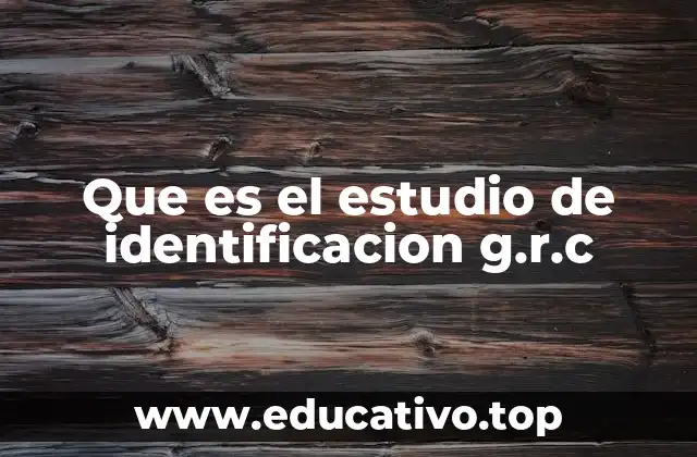Que es el estudio de identificacion g.r.c