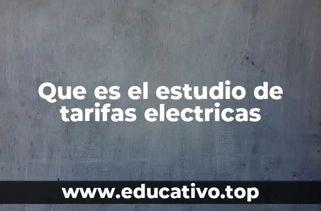 Que es el estudio de tarifas electricas