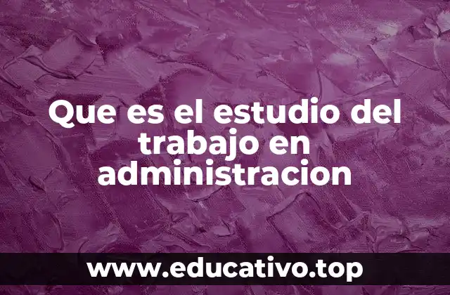 Que es el estudio del trabajo en administracion
