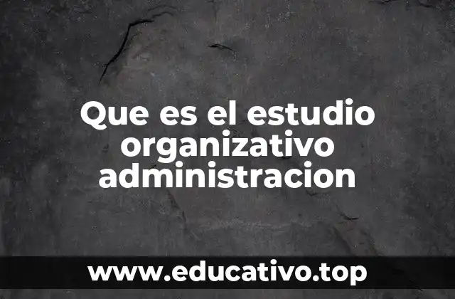 Que es el estudio organizativo administracion