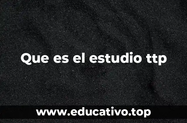 Que es el estudio ttp