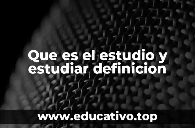 Que es el estudio y estudiar definicion