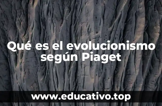 Qué es el evolucionismo según Piaget