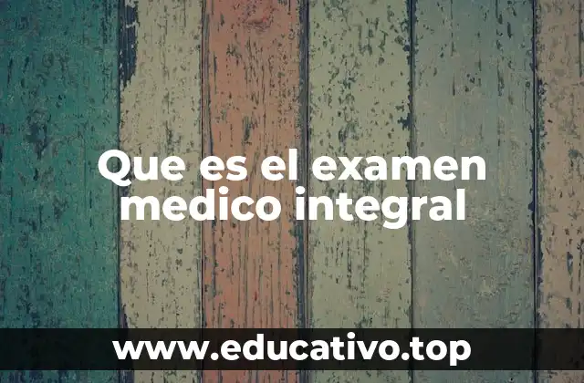 Que es el examen medico integral