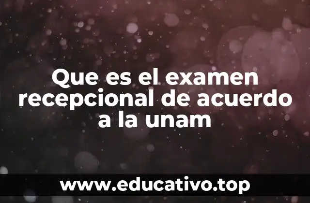Que es el examen recepcional de acuerdo a la unam