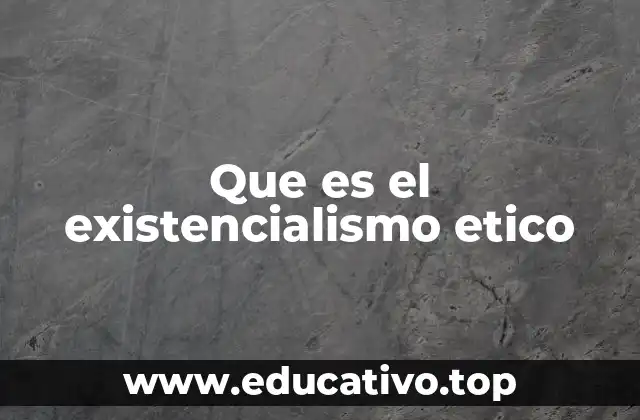 Que es el existencialismo etico