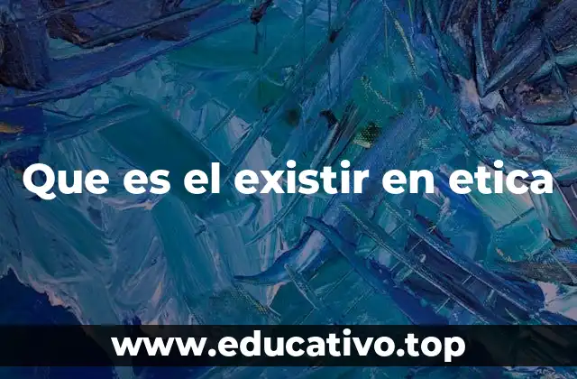 Que es el existir en etica