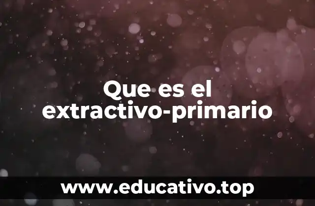 Que es el extractivo-primario