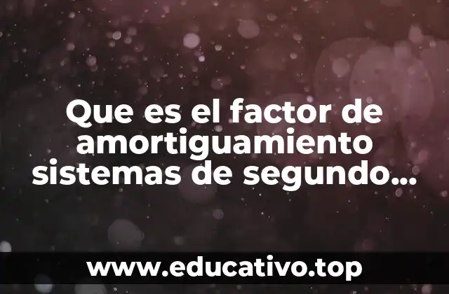 Que es el factor de amortiguamiento sistemas de segundo orden