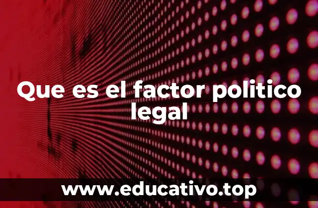 Que es el factor politico legal