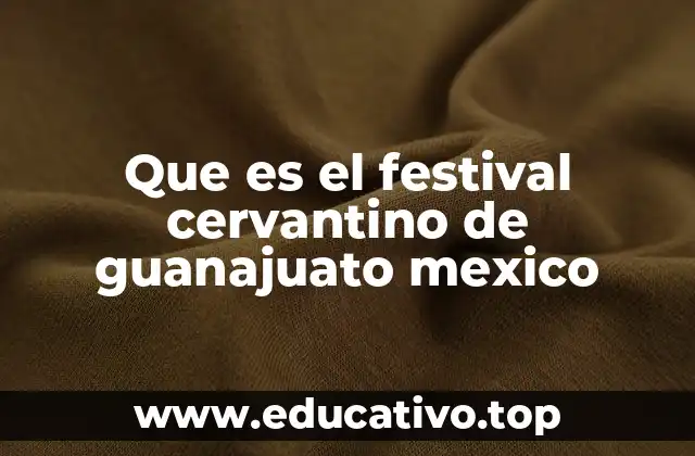 Que es el festival cervantino de guanajuato mexico
