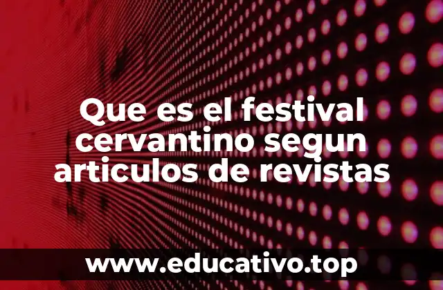 Que es el festival cervantino segun articulos de revistas