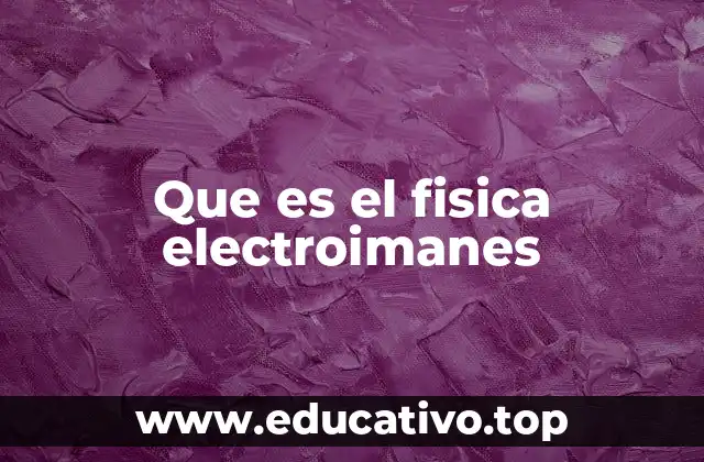 Que es el fisica electroimanes