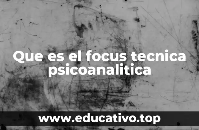 Que es el focus tecnica psicoanalitica