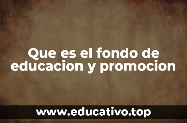 Que es el fondo de educacion y promocion