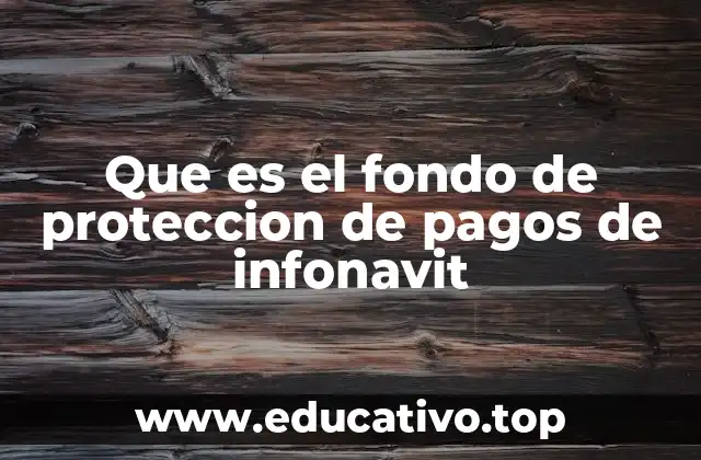 Que es el fondo de proteccion de pagos de infonavit