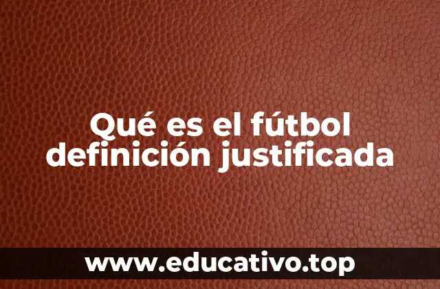 Qué es el fútbol definición justificada