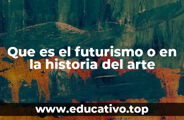 Que es el futurismo o en la historia del arte