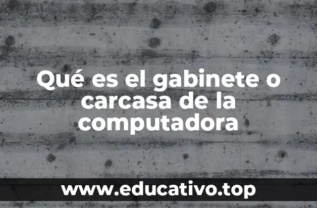 Qué es el gabinete o carcasa de la computadora