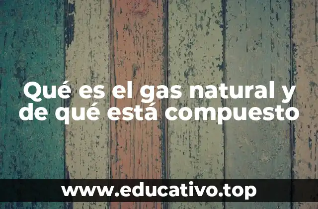 Qué es el gas natural y de qué está compuesto