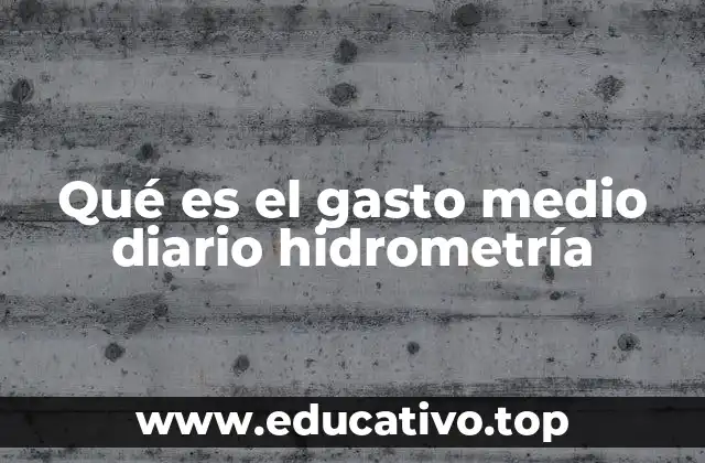 Qué es el gasto medio diario hidrometría