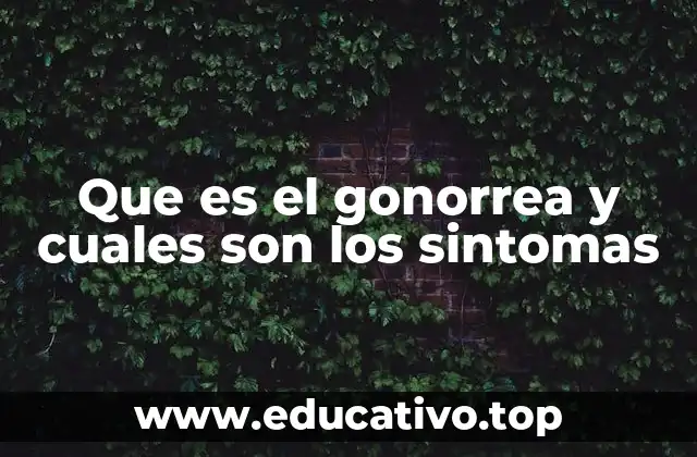 Que es el gonorrea y cuales son los sintomas