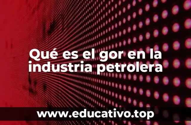 Qué es el gor en la industria petrolera