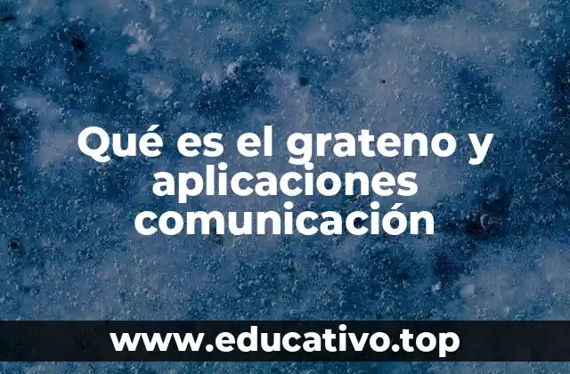Qué es el grateno y aplicaciones comunicación