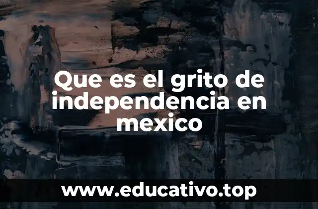 Que es el grito de independencia en mexico