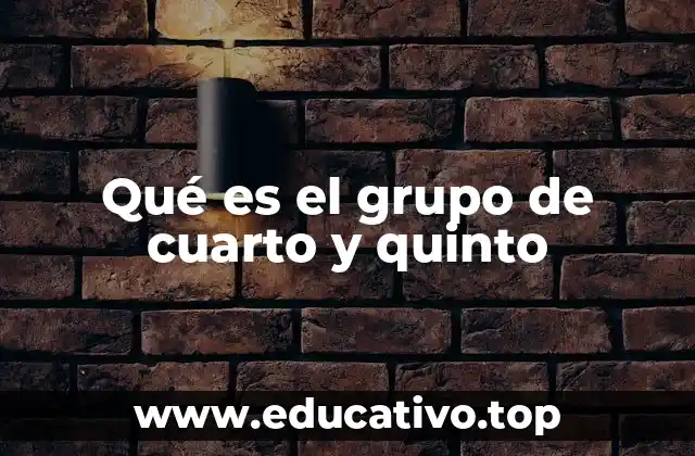 Qué es el grupo de cuarto y quinto