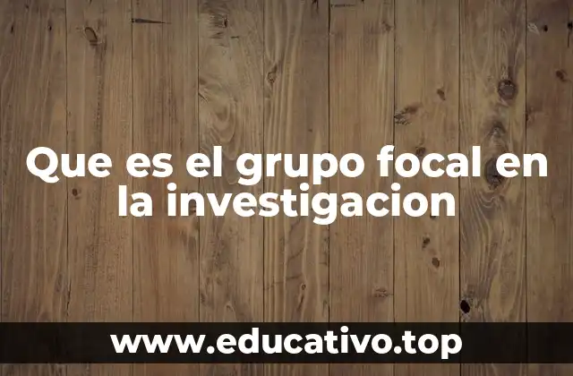Que es el grupo focal en la investigacion