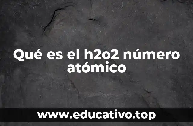 Qué es el h2o2 número atómico
