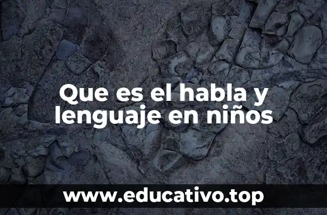 Que es el habla y lenguaje en niños