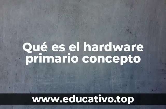 Qué es el hardware primario concepto