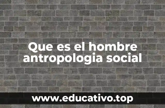 Que es el hombre antropologia social