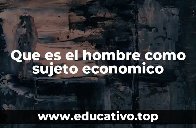 Que es el hombre como sujeto economico