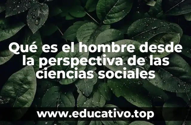 Qué es el hombre desde la perspectiva de las ciencias sociales