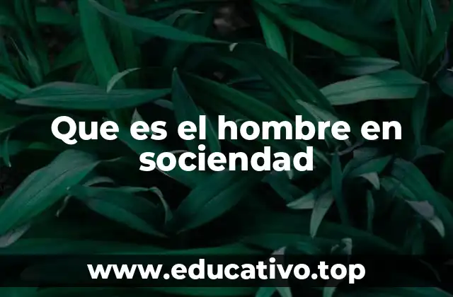 Que es el hombre en sociendad