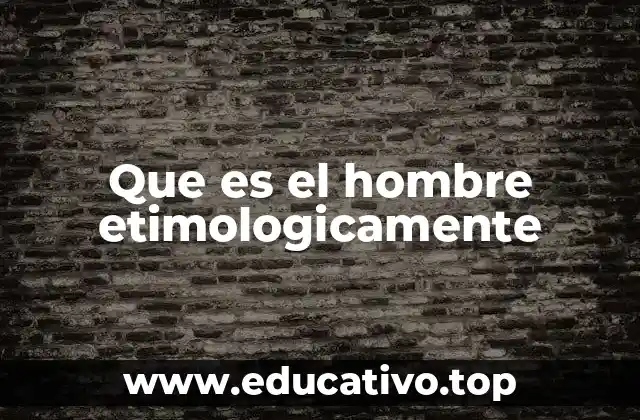 Que es el hombre etimologicamente