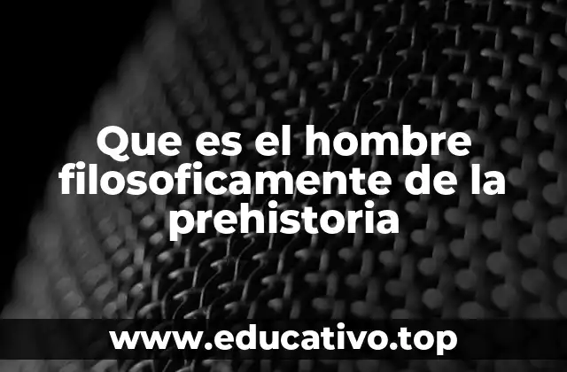 Que es el hombre filosoficamente de la prehistoria