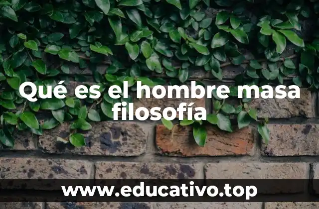 Qué es el hombre masa filosofía