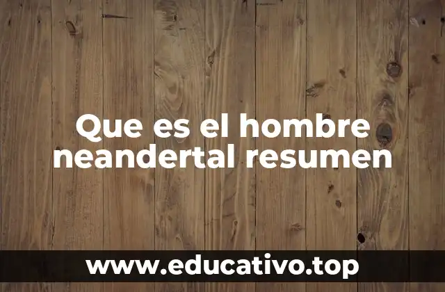 Que es el hombre neandertal resumen