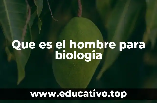 Que es el hombre para biologia