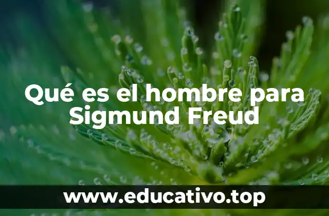 Qué es el hombre para Sigmund Freud