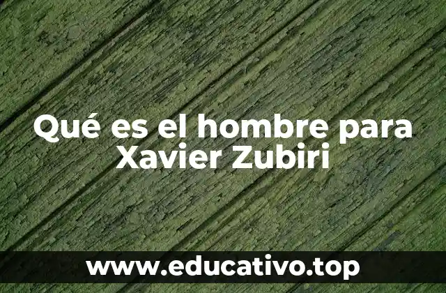 Qué es el hombre para Xavier Zubiri
