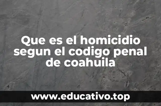 Que es el homicidio segun el codigo penal de coahuila