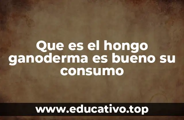 Que es el hongo ganoderma es bueno su consumo