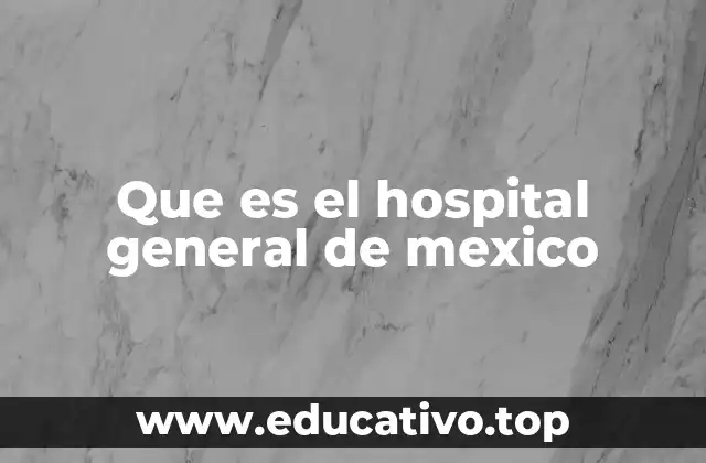 Que es el hospital general de mexico