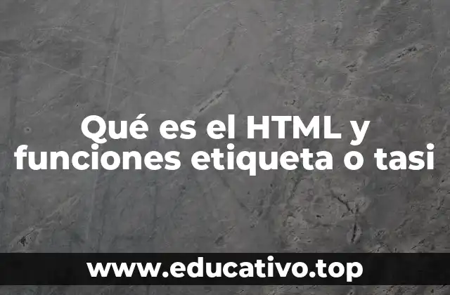 Qué es el HTML y funciones etiqueta o tasi