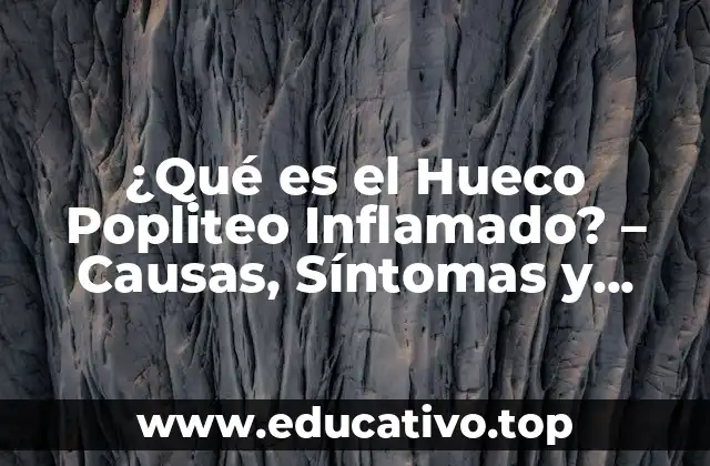 ¿Qué es el Hueco Popliteo Inflamado? – Causas, Síntomas y Tratamiento